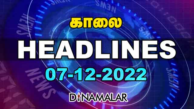 Headlines Now | Morning | 07-12-2022 | Dinamalar News | Tamil News Today | Latest News