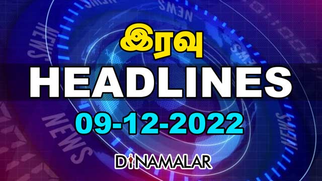 Headlines Now | Night | 09-12-2022 | Dinamalar News | Tamil News Today | Latest News