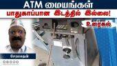 ATM மையங்கள் பாதுகாப்பான இடத்தில் இல்லை!