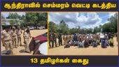 ஆந்திராவில் செம்மரம்  வெட்டி கடத்திய 13 தமிழர்கள் கைது  | Andhra | Semaram | Smuggling
